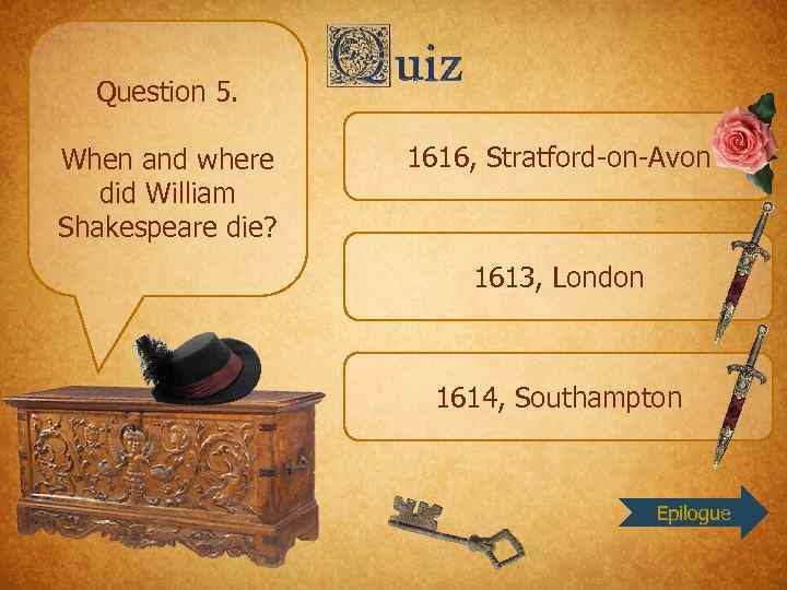 Question 5. When and where did William Shakespeare die? 1616, Stratford-on-Avon 1613, London 1614,