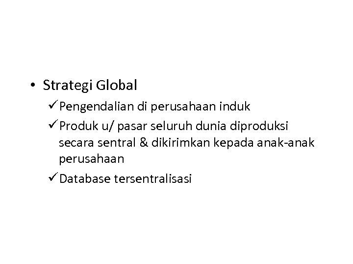  • Strategi Global üPengendalian di perusahaan induk üProduk u/ pasar seluruh dunia diproduksi