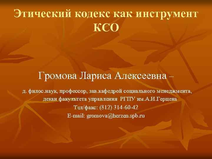 Этический кодекс как инструмент КСО Громова Лариса Алексеевна – д. филос. наук, профессор, зав.