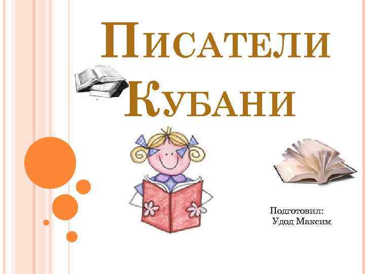 ПИСАТЕЛИ КУБАНИ Подготовил: Удод Максим 