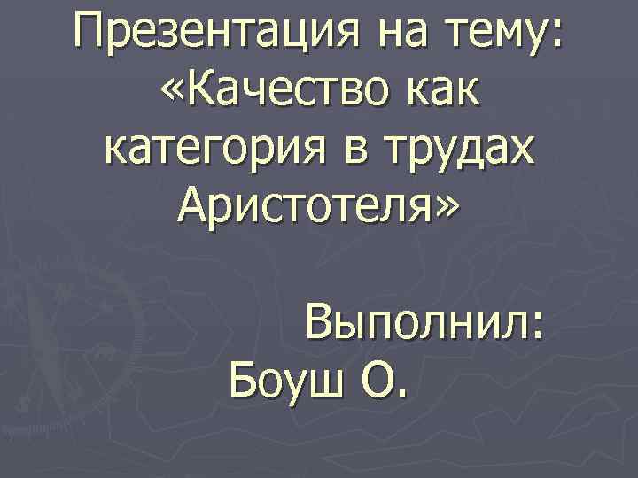 Презентация на тему: «Качество как категория в трудах Аристотеля» Выполнил: Боуш О. 