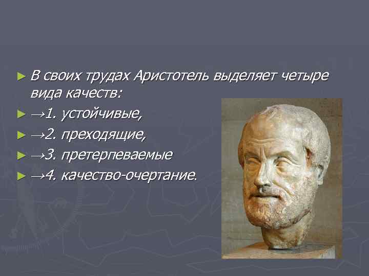 ► В своих трудах Аристотель выделяет четыре вида качеств: ► → 1. устойчивые, ►