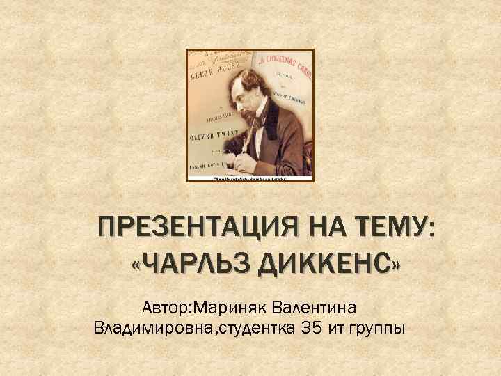 ПРЕЗЕНТАЦИЯ НА ТЕМУ: «ЧАРЛЬЗ ДИККЕНС» Автор: Мариняк Валентина Владимировна, студентка 35 ит группы 