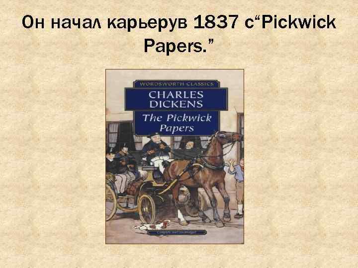 Он начал карьерув 1837 с“Pickwick Papers. ” 