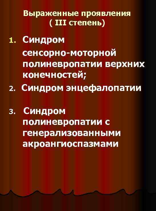 Выраженные проявления ( III степень) 1. 2. 3. Синдром сенсорно-моторной полиневропатии верхних конечностей; Синдром