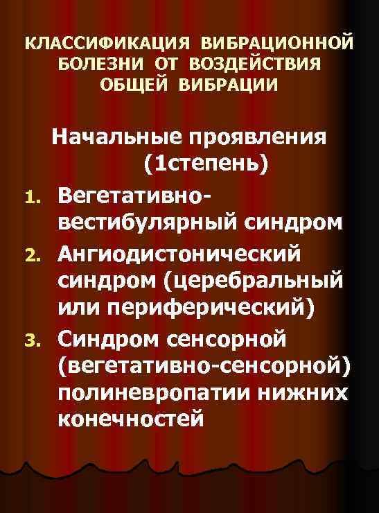 КЛАССИФИКАЦИЯ ВИБРАЦИОННОЙ БОЛЕЗНИ ОТ ВОЗДЕЙСТВИЯ ОБЩЕЙ ВИБРАЦИИ 1. 2. 3. Начальные проявления (1 степень)
