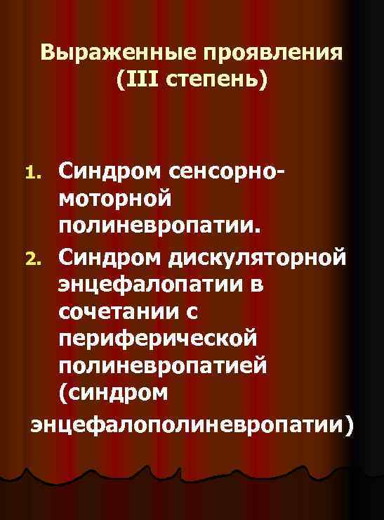 Выраженные проявления (III степень) Синдром сенсорномоторной полиневропатии. 2. Синдром дискуляторной энцефалопатии в сочетании с