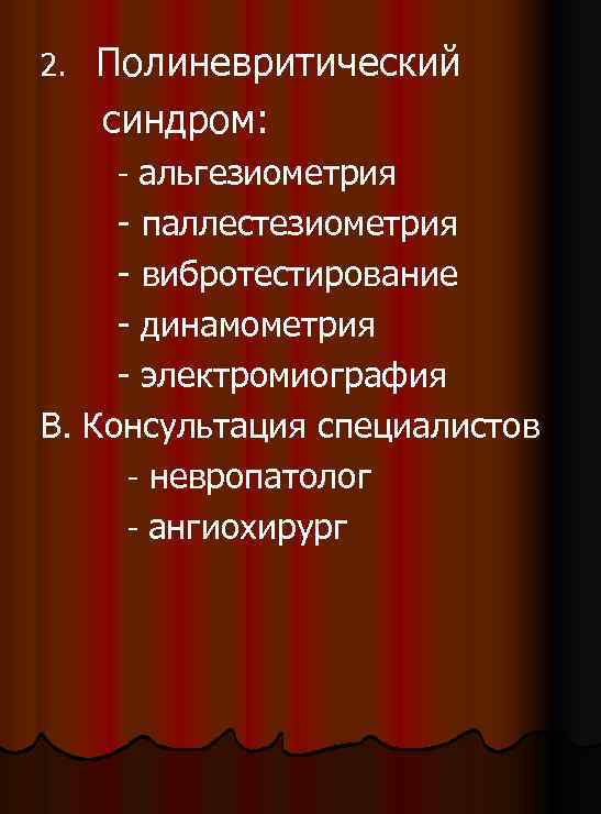 2. Полиневритический синдром: - альгезиометрия - паллестезиометрия - вибротестирование - динамометрия - электромиография В.