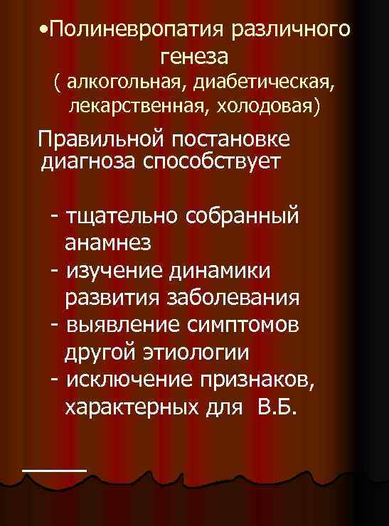  • Полиневропатия различного генеза ( алкогольная, диабетическая, лекарственная, холодовая) Правильной постановке диагноза способствует