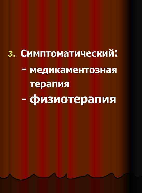 3. Симптоматический: - медикаментозная терапия - физиотерапия 