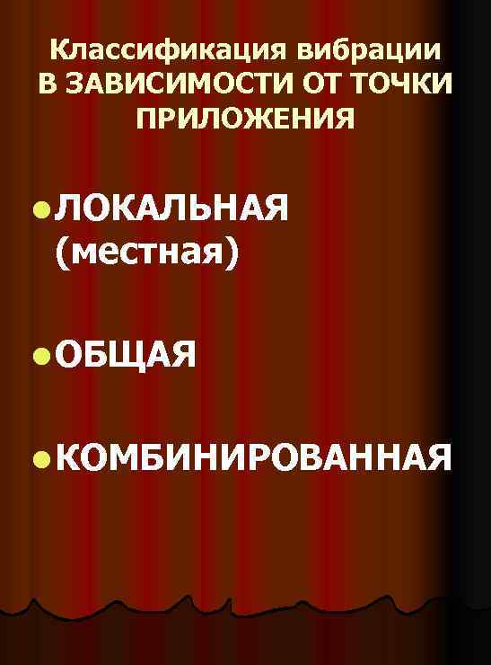 Классификация вибрации В ЗАВИСИМОСТИ ОТ ТОЧКИ ПРИЛОЖЕНИЯ l ЛОКАЛЬНАЯ (местная) l ОБЩАЯ l КОМБИНИРОВАННАЯ