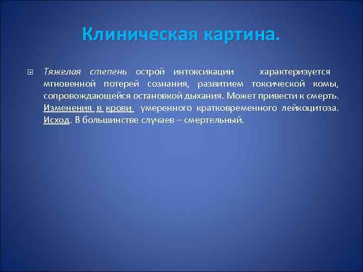Клиническая картина. Тяжелая степень острой интоксикации характеризуется мгновенной потерей сознания, развитием токсической комы, сопровождающейся