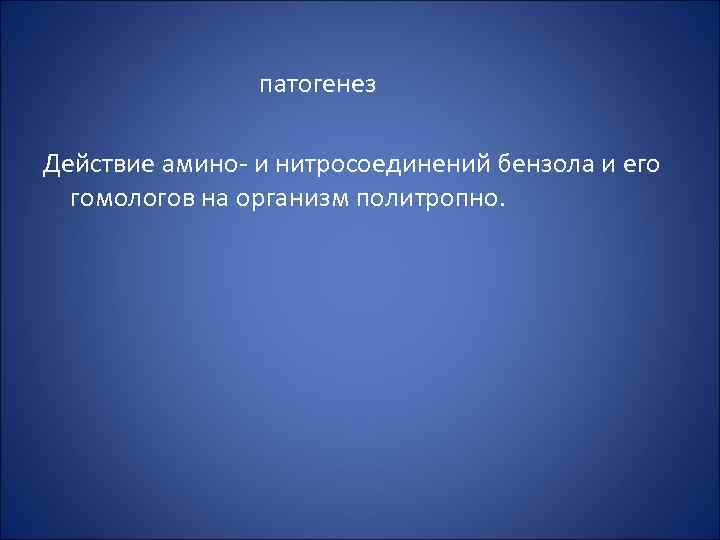 патогенез Действие амино и нитросоединений бензола и его гомологов на организм политропно. 