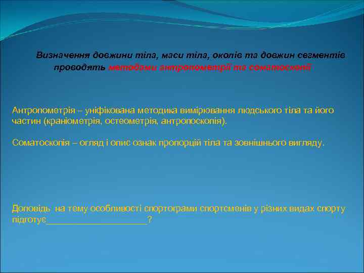 Визначення довжини тіла, маси тіла, околів та довжин сегментів проводять методами антропометрії та соматоскопії