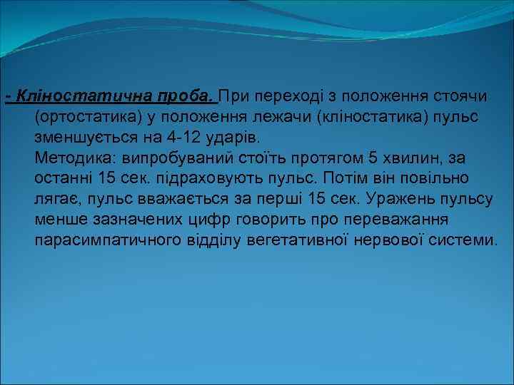 - Кліностатична проба. При переході з положення стоячи (ортостатика) у положення лежачи (кліностатика) пульс