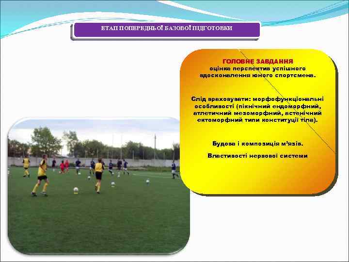 ЕТАП ПОПЕРЕДНЬОЇ БАЗОВОЇ ПІДГОТОВКИ ГОЛОВНЕ ЗАВДАННЯ оцінка перспектив успішного вдосконалення юного спортсмена. Слід враховувати: