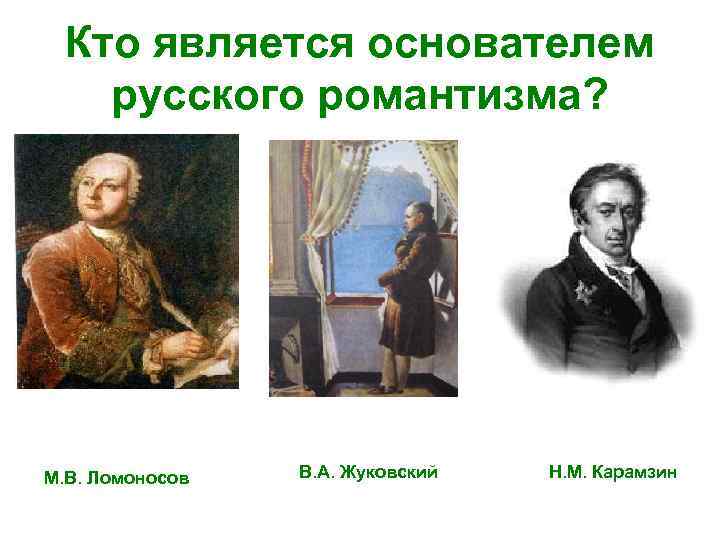 Кто является основателем русского романтизма? М. В. Ломоносов В. А. Жуковский Н. М. Карамзин