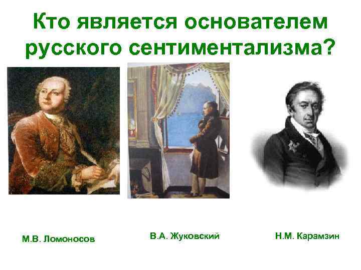 Кто является основателем русского сентиментализма? М. В. Ломоносов В. А. Жуковский Н. М. Карамзин