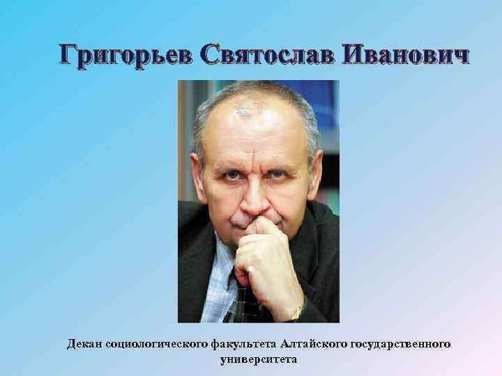 Григорьев Святослав Иванович Декан социологического факультета Алтайского государственного университета 