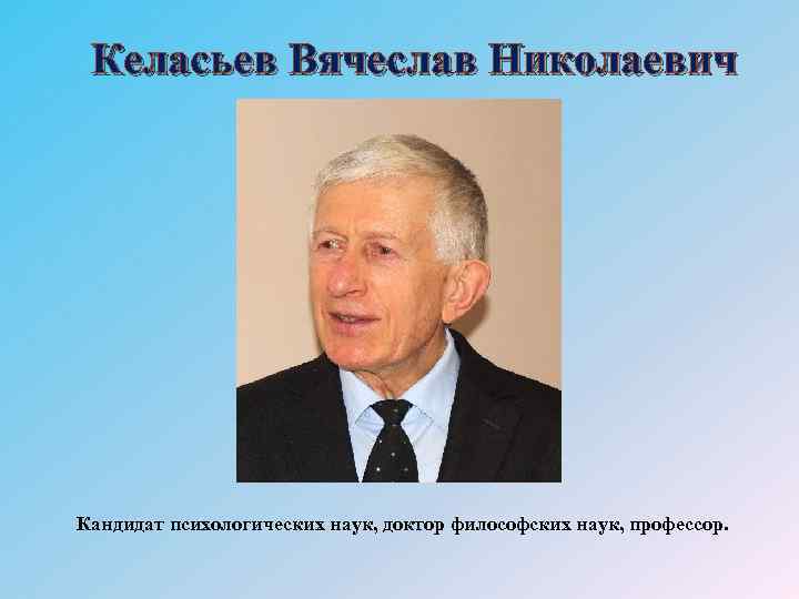 Келасьев Вячеслав Николаевич Кандидат психологических наук, доктор философских наук, профессор. 