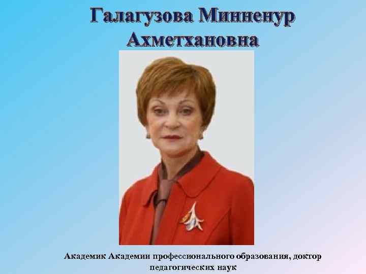 Галагузова Минненур Ахметхановна Академик Академии профессионального образования, доктор педагогических наук 