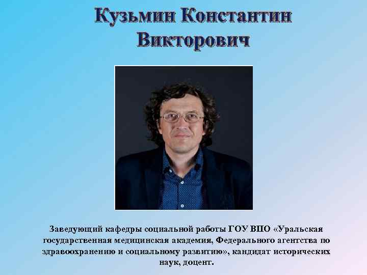 Кузьмин Константин Викторович Заведующий кафедры социальной работы ГОУ ВПО «Уральская государственная медицинская академия, Федерального