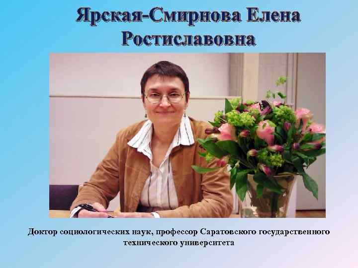 Ярская-Смирнова Елена Ростиславовна Доктор социологических наук, профессор Саратовского государственного технического университета 