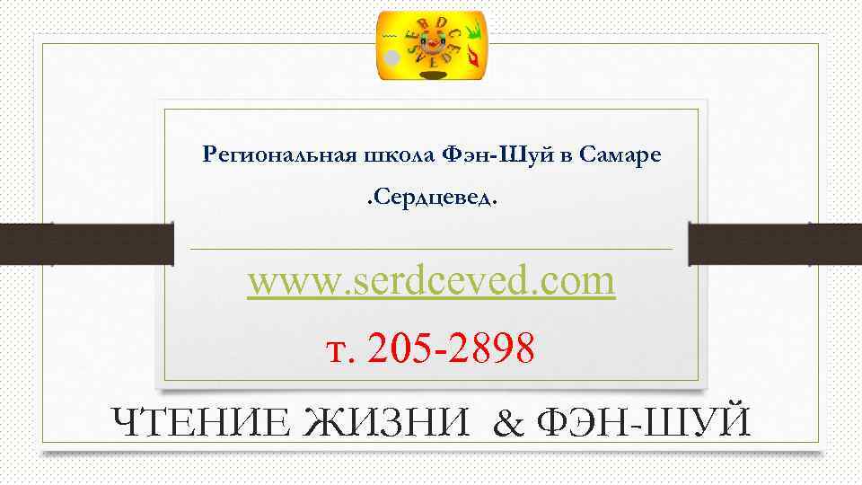 Региональная школа Фэн-Шуй в Самаре. Сердцевед. www. serdceved. com т. 205 -2898 ЧТЕНИЕ ЖИЗНИ