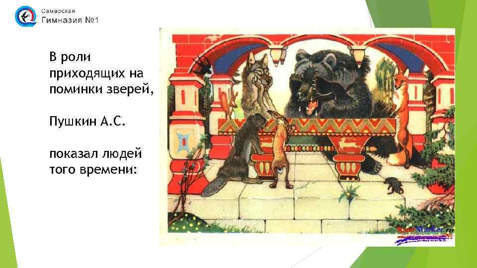 В роли приходящих на поминки зверей, Пушкин А. С. показал людей того времени: 