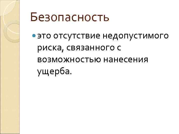 Безопасность это отсутствие недопустимого риска, связанного с возможностью нанесения ущерба. 
