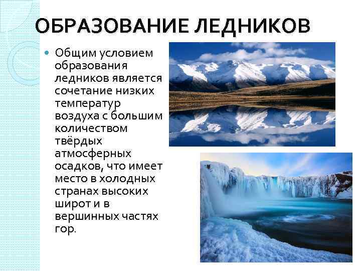 ОБРАЗОВАНИЕ ЛЕДНИКОВ Общим условием образования ледников является сочетание низких температур воздуха с большим количеством