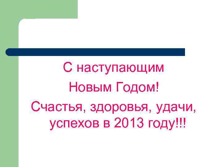 С наступающим Новым Годом! Счастья, здоровья, удачи, успехов в 2013 году!!! 