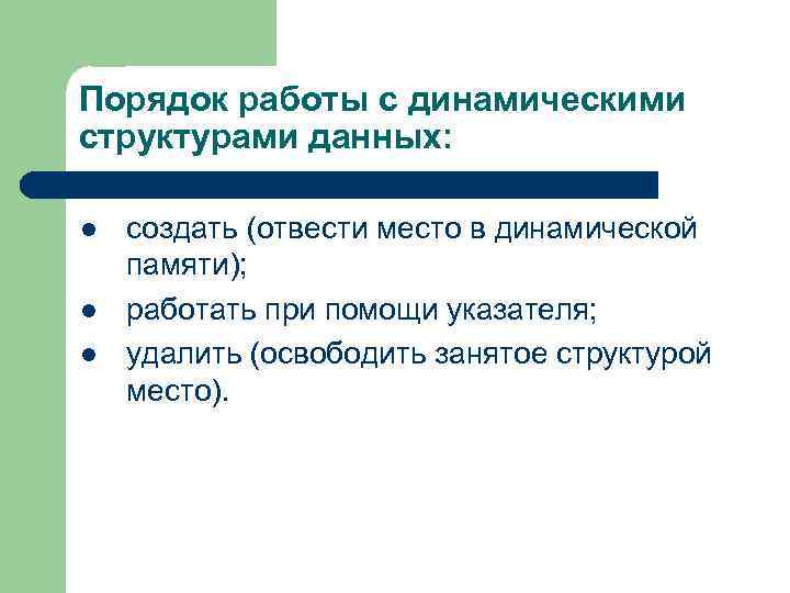 Порядок работы с динамическими структурами данных: l l l создать (отвести место в динамической