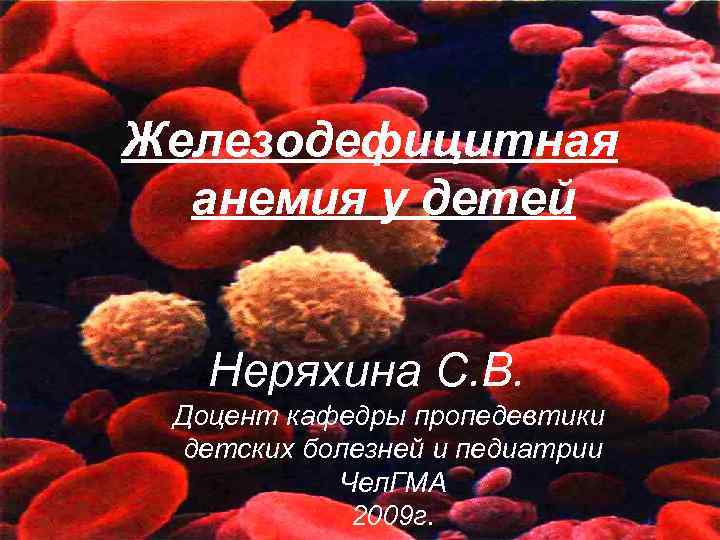 Железодефицитная анемия у детей Н Неряхина С. В. Доцент кафедры пропедевтики детских болезней и
