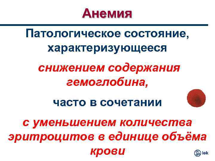 Анемия Патологическое состояние, характеризующееся снижением содержания гемоглобина, часто в сочетании с уменьшением количества эритроцитов