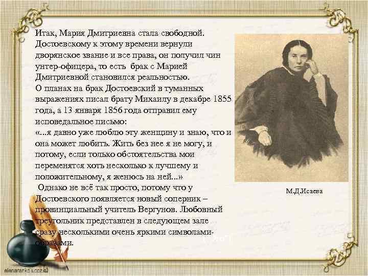 Итак, Мария Дмитриевна стала свободной. Достоевскому к этому времени вернули дворянское звание и все
