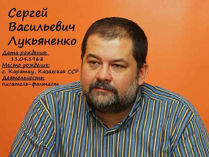 Сергей Васильевич Лукьяненко Дата рождения: 11. 04. 1968 Место рождения: г. Каратау, Казахская ССР