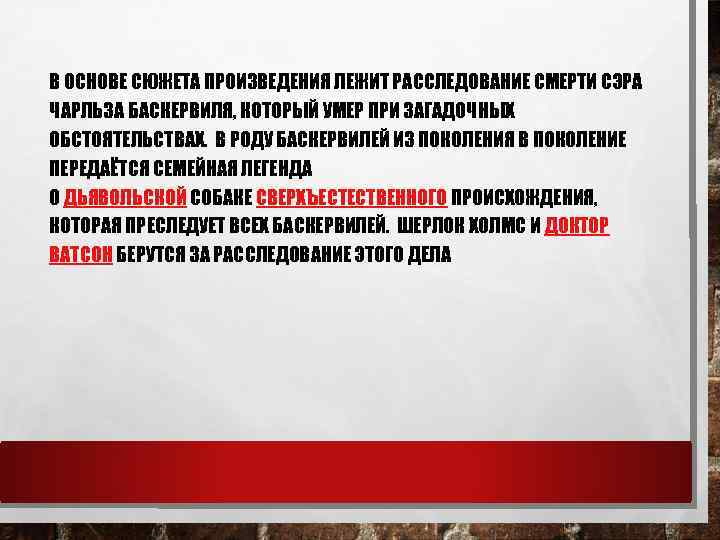 В ОСНОВЕ СЮЖЕТА ПРОИЗВЕДЕНИЯ ЛЕЖИТ РАССЛЕДОВАНИЕ СМЕРТИ СЭРА ЧАРЛЬЗА БАСКЕРВИЛЯ, КОТОРЫЙ УМЕР ПРИ ЗАГАДОЧНЫХ