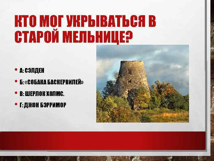 КТО МОГ УКРЫВАТЬСЯ В СТАРОЙ МЕЛЬНИЦЕ? • А: СЭЛДЕН • Б: «СОБАКА БАСКЕРВИЛЕЙ» •