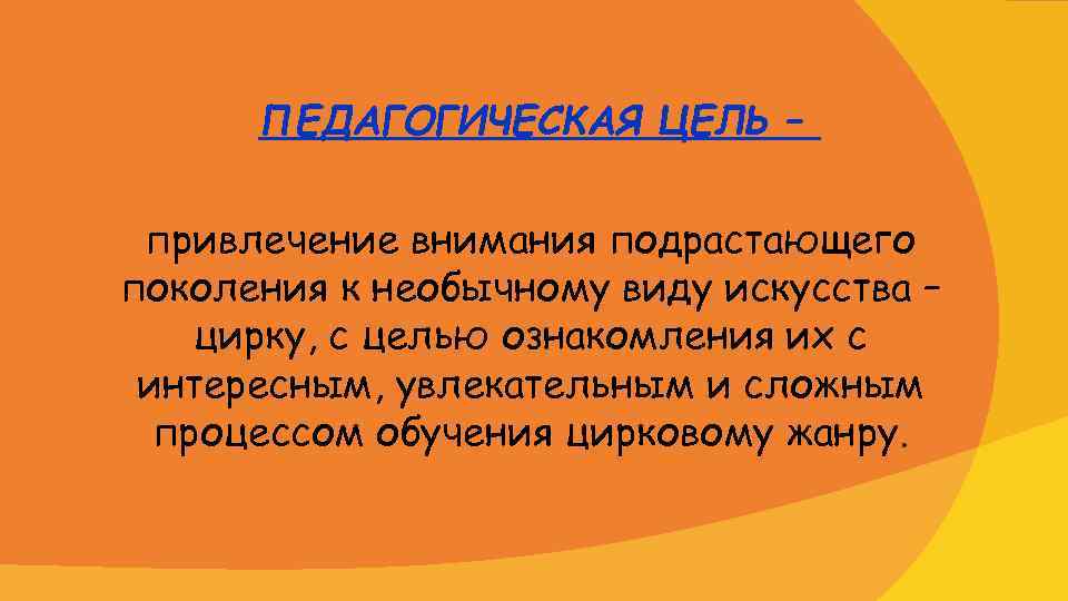 ПЕДАГОГИЧЕСКАЯ ЦЕЛЬ – привлечение внимания подрастающего поколения к необычному виду искусства – цирку, с