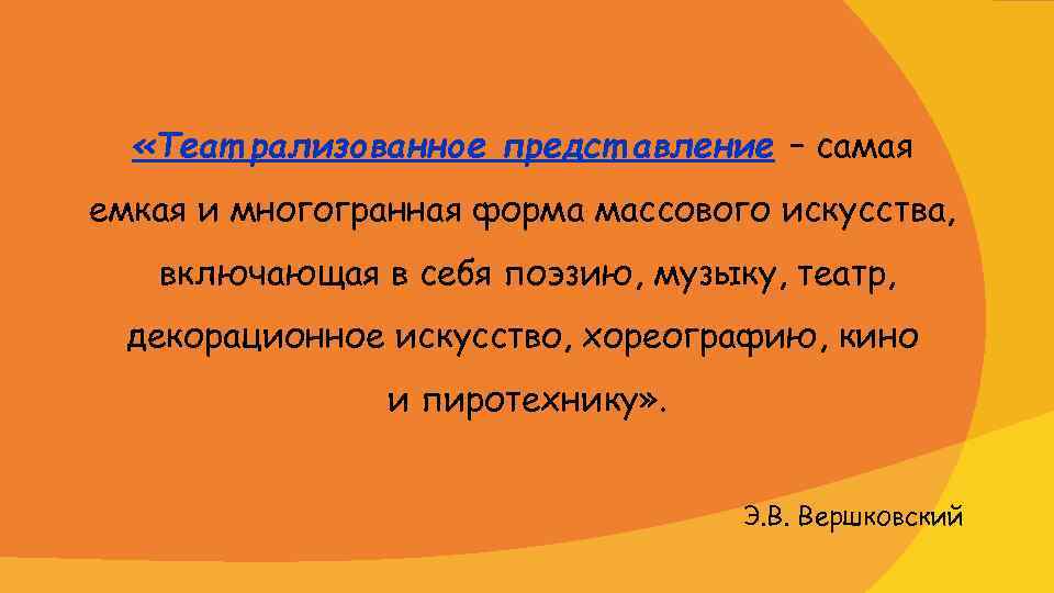  «Теат рализованное предст авление – самая емкая и многогранная форма массового искусства, включающая