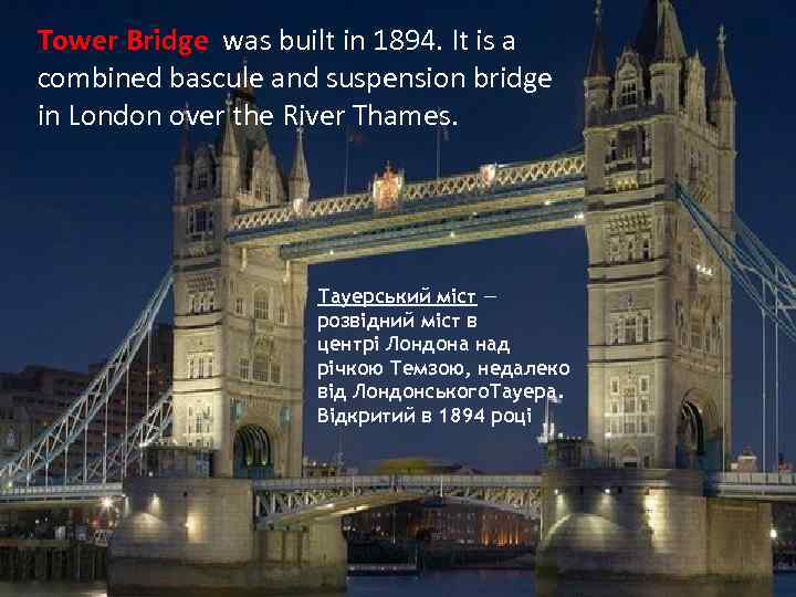 Tower Bridge was built in 1894. It is a combined bascule and suspension bridge