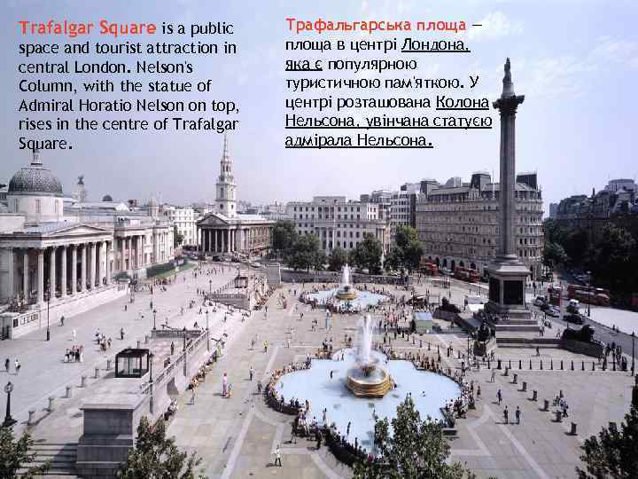 Trafalgar Square is a public space and tourist attraction in central London. Nelson's Column,