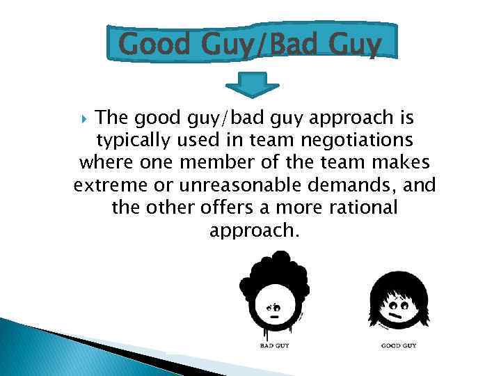 Good Guy/Bad Guy The good guy/bad guy approach is typically used in team negotiations