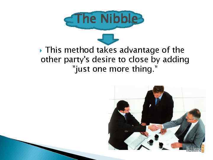 The Nibble This method takes advantage of the other party's desire to close by