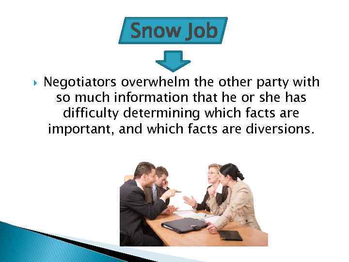 Snow Job Negotiators overwhelm the other party with so much information that he or
