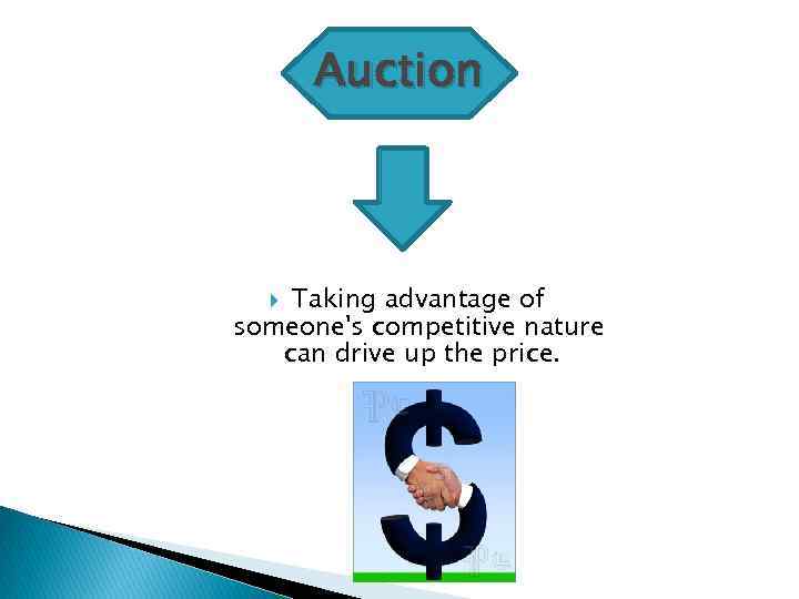 Auction Taking advantage of someone's competitive nature can drive up the price. 