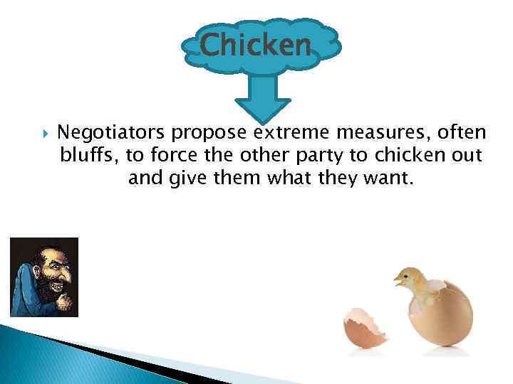 Chicken Negotiators propose extreme measures, often bluffs, to force the other party to chicken