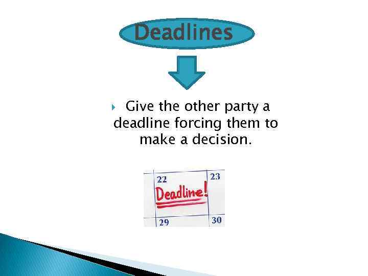 Deadlines Give the other party a deadline forcing them to make a decision. 