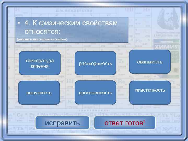  • 4. К физическим свойствам относятся: температура кипения растворимость выпуклость протяженность исправить овальность